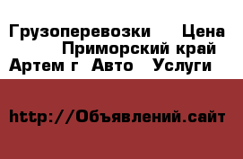 Грузоперевозки . › Цена ­ 500 - Приморский край, Артем г. Авто » Услуги   